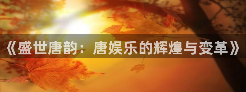 彩客网完整比分app：《盛世唐韵：唐娱乐的辉煌与变革》