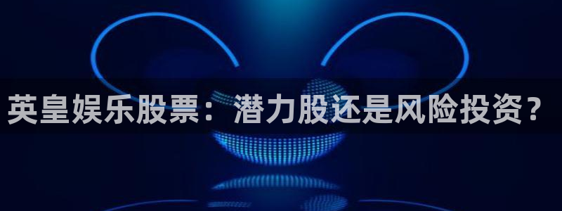彩客网官网完整比分：英皇娱乐股票：潜力股还是风险投资？