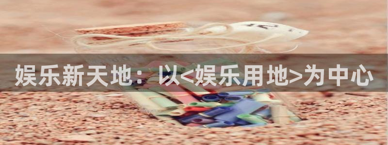 彩客网比分足球即时比分电脑版：娱乐新天地：以<娱乐用地>为中心